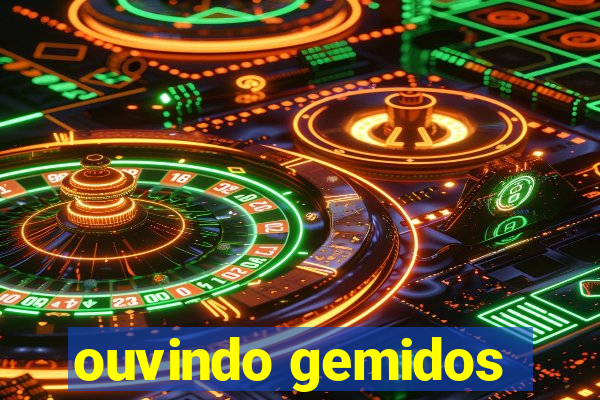 ouvindo gemidos
